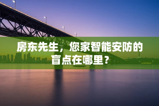 房东先生，您家智能安防的盲点在哪里？