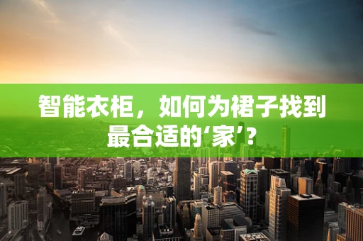 智能衣柜，如何为裙子找到最合适的‘家’？