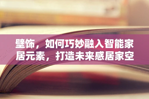 壁饰，如何巧妙融入智能家居元素，打造未来感居家空间？