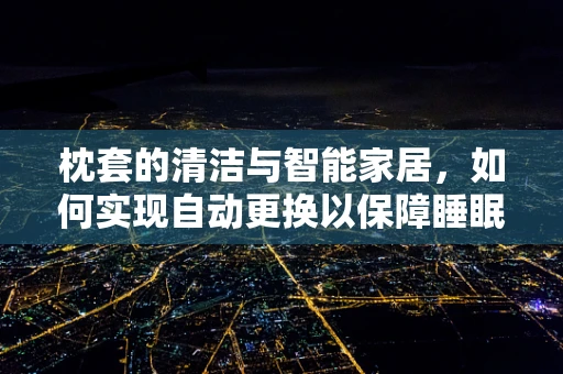 枕套的清洁与智能家居，如何实现自动更换以保障睡眠健康？