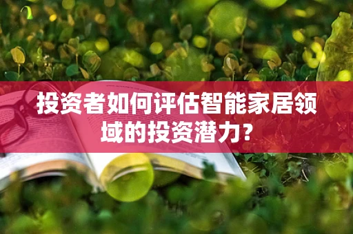 投资者如何评估智能家居领域的投资潜力？