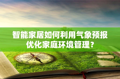 智能家居如何利用气象预报优化家庭环境管理？