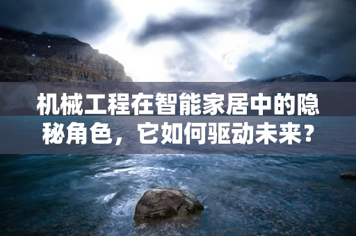 机械工程在智能家居中的隐秘角色，它如何驱动未来？