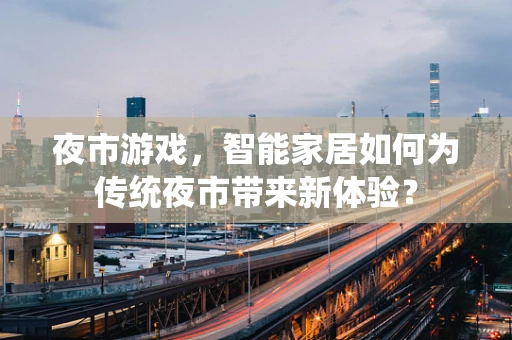 夜市游戏，智能家居如何为传统夜市带来新体验？