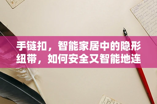 手链扣，智能家居中的隐形纽带，如何安全又智能地连接？