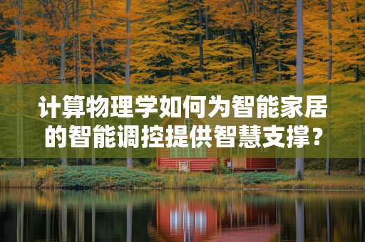 计算物理学如何为智能家居的智能调控提供智慧支撑？