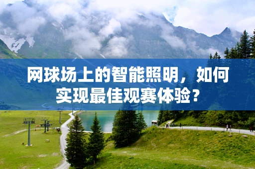 网球场上的智能照明，如何实现最佳观赛体验？