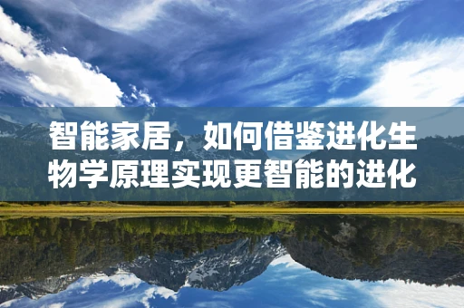 智能家居，如何借鉴进化生物学原理实现更智能的进化？