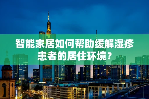 智能家居如何帮助缓解湿疹患者的居住环境？