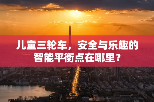 儿童三轮车，安全与乐趣的智能平衡点在哪里？