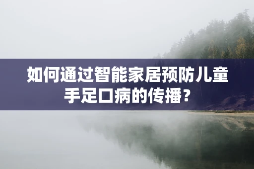 如何通过智能家居预防儿童手足口病的传播？