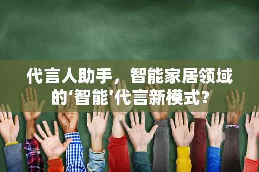 代言人助手，智能家居领域的‘智能’代言新模式？