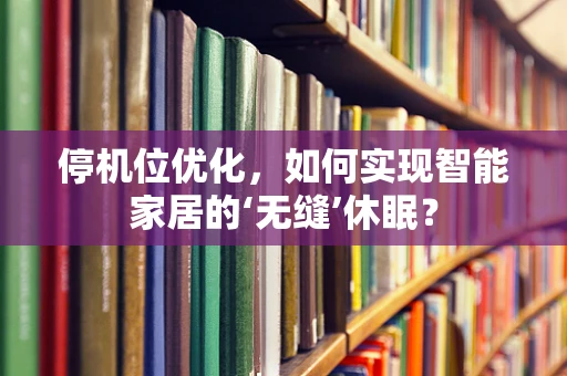 停机位优化，如何实现智能家居的‘无缝’休眠？