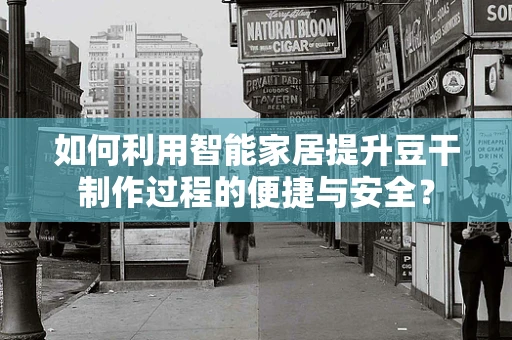 如何利用智能家居提升豆干制作过程的便捷与安全？