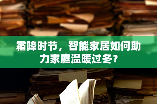 霜降时节，智能家居如何助力家庭温暖过冬？