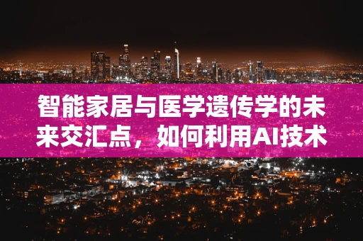 智能家居与医学遗传学的未来交汇点，如何利用AI技术优化遗传病筛查？