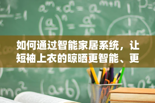 如何通过智能家居系统，让短袖上衣的晾晒更智能、更高效？