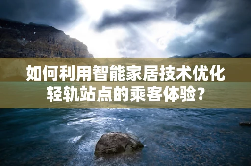 如何利用智能家居技术优化轻轨站点的乘客体验？