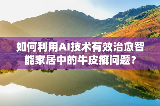 如何利用AI技术有效治愈智能家居中的牛皮癣问题？