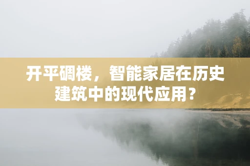 开平碉楼，智能家居在历史建筑中的现代应用？