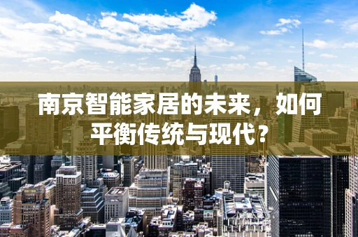 南京智能家居的未来，如何平衡传统与现代？