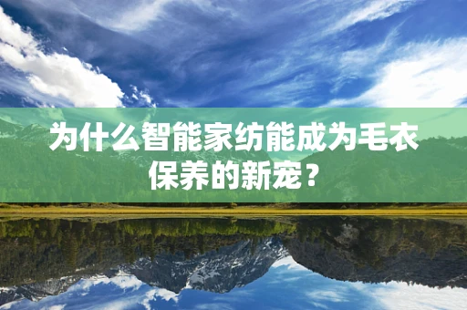 为什么智能家纺能成为毛衣保养的新宠？