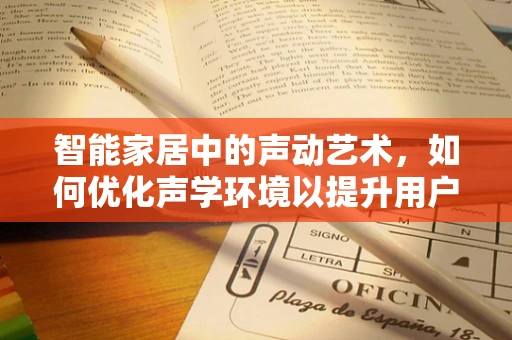 智能家居中的声动艺术，如何优化声学环境以提升用户体验？