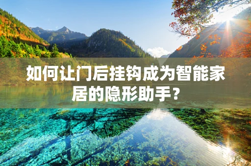 如何让门后挂钩成为智能家居的隐形助手？