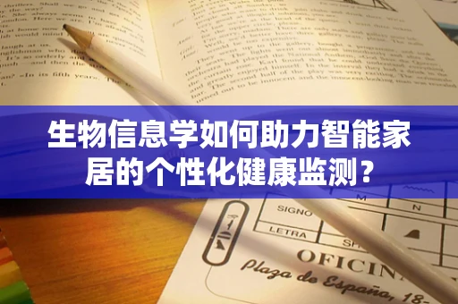 生物信息学如何助力智能家居的个性化健康监测？