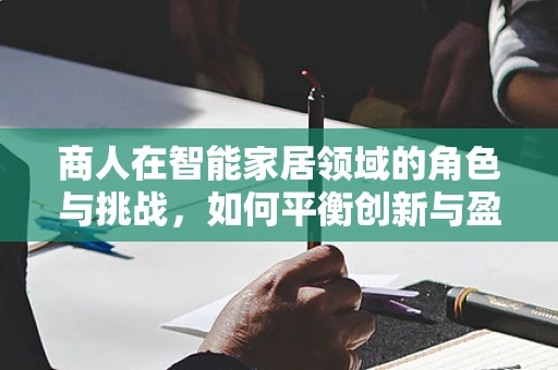 商人在智能家居领域的角色与挑战，如何平衡创新与盈利？