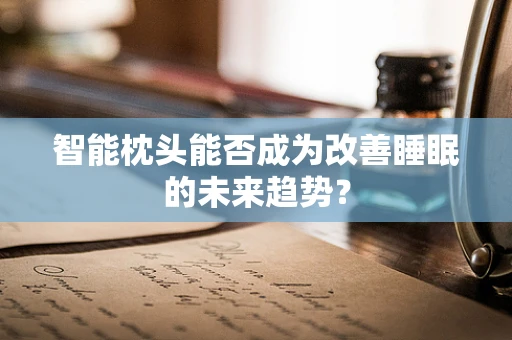 智能枕头能否成为改善睡眠的未来趋势？