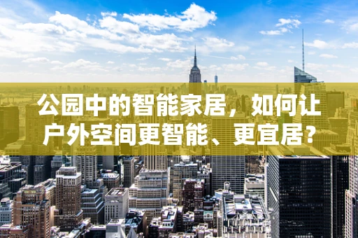 公园中的智能家居，如何让户外空间更智能、更宜居？