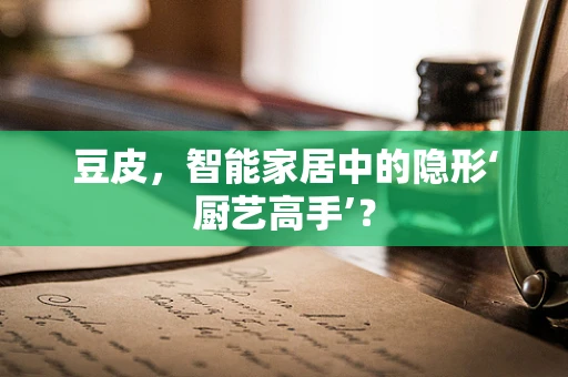 豆皮，智能家居中的隐形‘厨艺高手’？