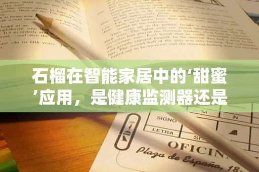 石榴在智能家居中的‘甜蜜’应用，是健康监测器还是智能装饰？