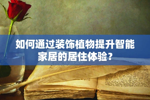 如何通过装饰植物提升智能家居的居住体验？