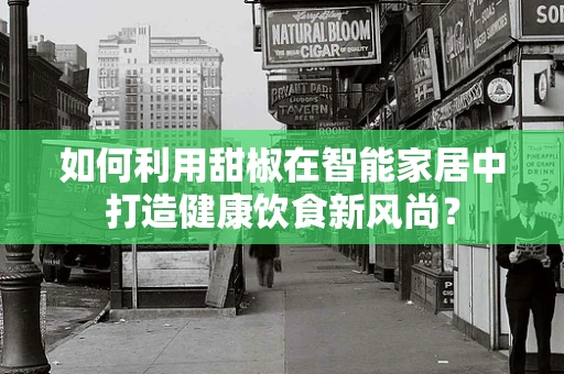 如何利用甜椒在智能家居中打造健康饮食新风尚？