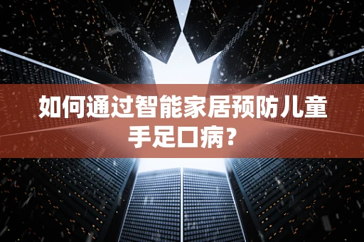 如何通过智能家居预防儿童手足口病？