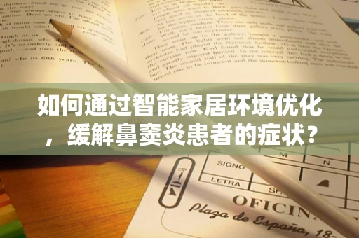 如何通过智能家居环境优化，缓解鼻窦炎患者的症状？