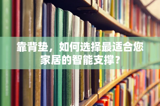 靠背垫，如何选择最适合您家居的智能支撑？