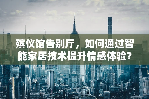 殡仪馆告别厅，如何通过智能家居技术提升情感体验？