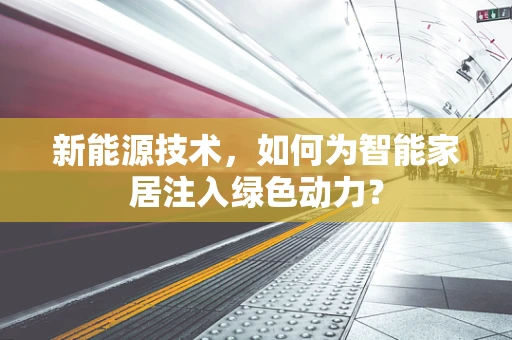 新能源技术，如何为智能家居注入绿色动力？