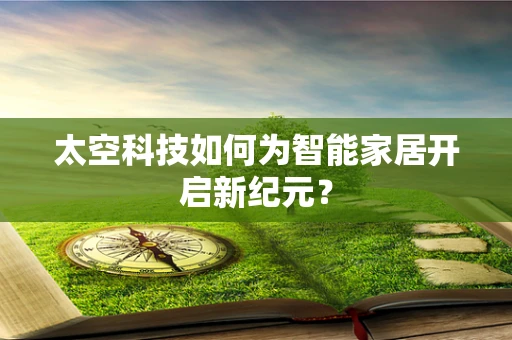 太空科技如何为智能家居开启新纪元？