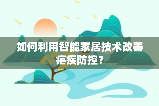 如何利用智能家居技术改善疟疾防控？