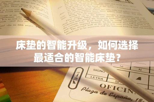 床垫的智能升级，如何选择最适合的智能床垫？