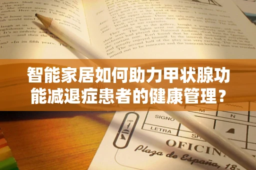 智能家居如何助力甲状腺功能减退症患者的健康管理？