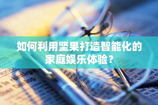 如何利用坚果打造智能化的家庭娱乐体验？