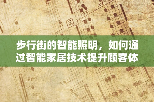 步行街的智能照明，如何通过智能家居技术提升顾客体验？