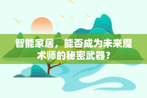 智能家居，能否成为未来魔术师的秘密武器？