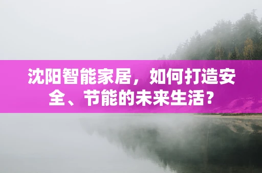 沈阳智能家居，如何打造安全、节能的未来生活？