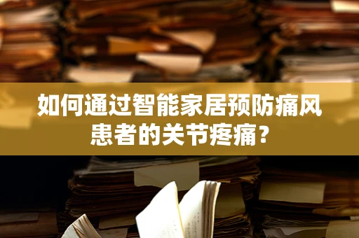 如何通过智能家居预防痛风患者的关节疼痛？